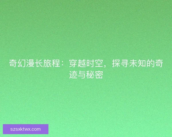 奇幻漫长旅程：穿越时空，探寻未知的奇迹与秘密