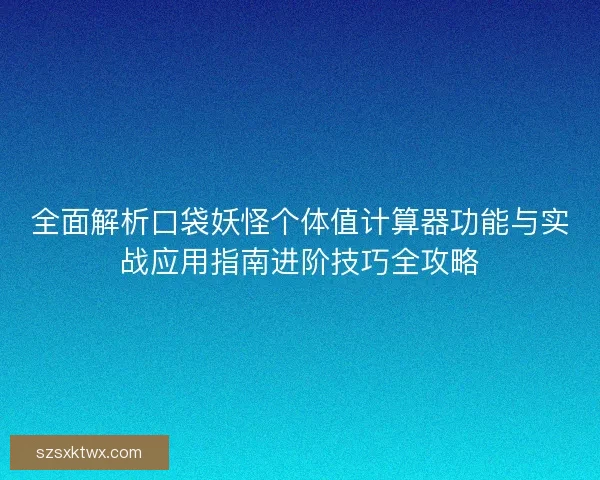 全面解析口袋妖怪个体值计算器功能与实战应用指南进阶技巧全攻略